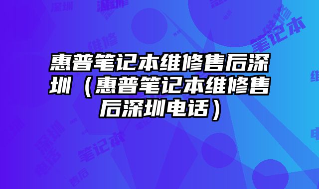 惠普筆記本維修售后深圳（惠普筆記本維修售后深圳電話）