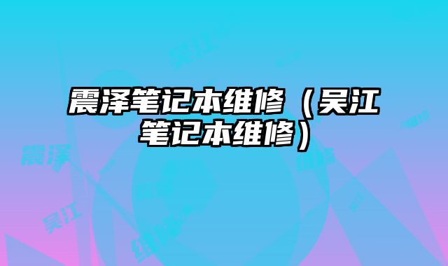 震澤筆記本維修（吳江筆記本維修）