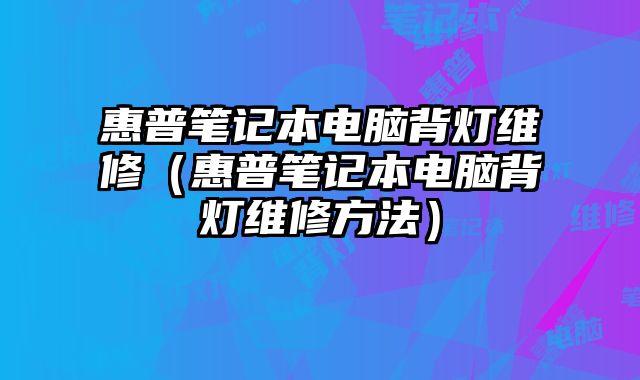 惠普筆記本電腦背燈維修（惠普筆記本電腦背燈維修方法）