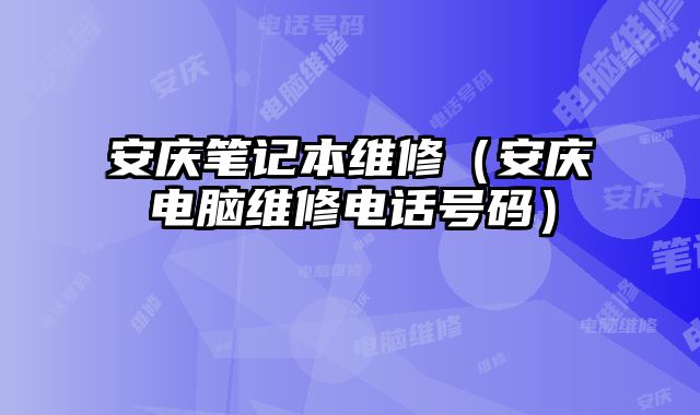 安慶筆記本維修（安慶電腦維修電話號碼）
