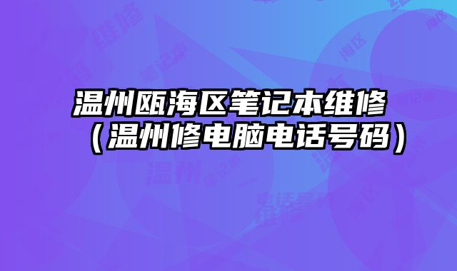 溫州甌海區(qū)筆記本維修（溫州修電腦電話號碼）