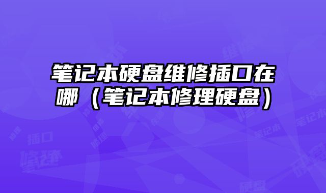 筆記本硬盤維修插口在哪（筆記本修理硬盤）