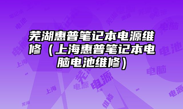 蕪湖惠普筆記本電源維修（上海惠普筆記本電腦電池維修）