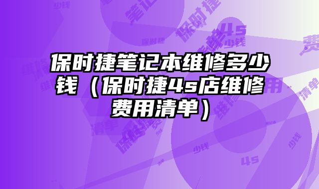 保時捷筆記本維修多少錢（保時捷4s店維修費用清單）