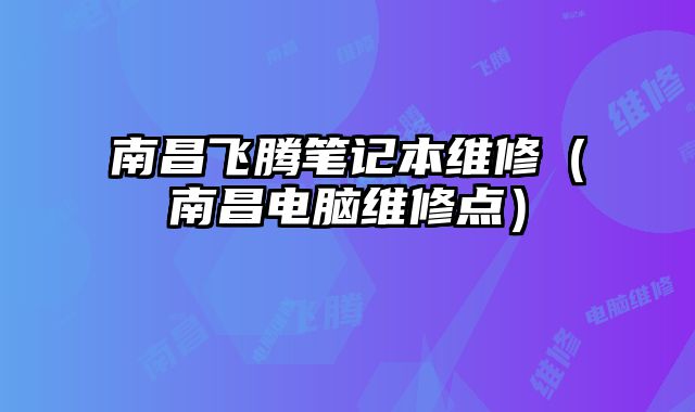 南昌飛騰筆記本維修（南昌電腦維修點）
