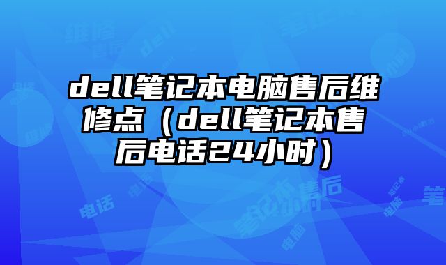 dell筆記本電腦售后維修點（dell筆記本售后電話24小時）