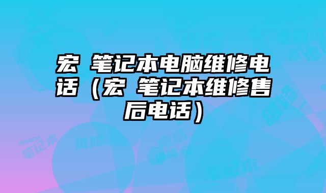 宏碁筆記本電腦維修電話（宏碁筆記本維修售后電話）
