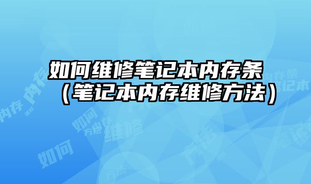 如何維修筆記本內存條（筆記本內存維修方法）