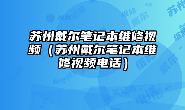 蘇州戴爾筆記本維修視頻（蘇州戴爾筆記本維修視頻電話）