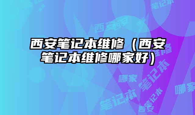 西安筆記本維修（西安筆記本維修哪家好）