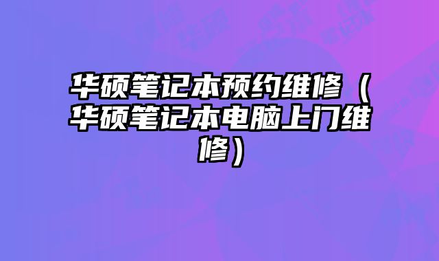 華碩筆記本預(yù)約維修（華碩筆記本電腦上門(mén)維修）