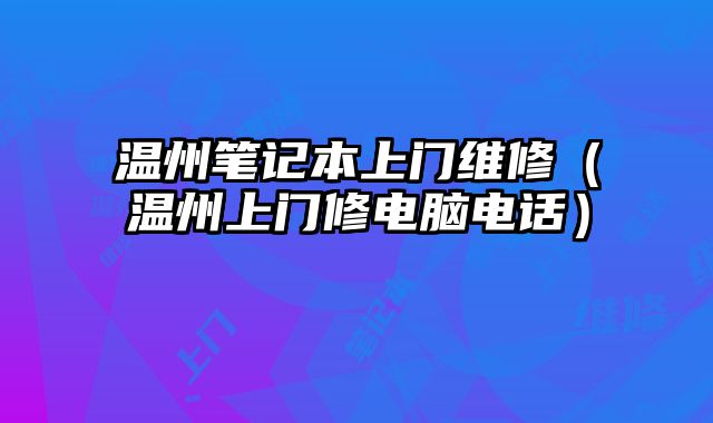 溫州筆記本上門維修（溫州上門修電腦電話）