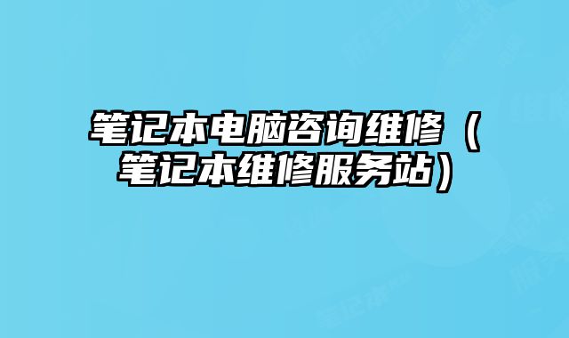 筆記本電腦咨詢維修（筆記本維修服務站）