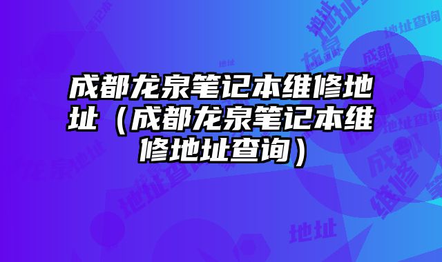 成都龍泉筆記本維修地址（成都龍泉筆記本維修地址查詢）