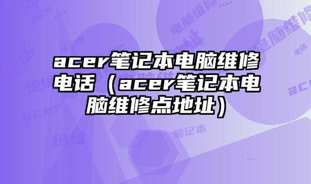 acer筆記本電腦維修電話（acer筆記本電腦維修點地址）