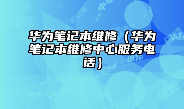 華為筆記本維修（華為筆記本維修中心服務電話）