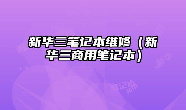 新華三筆記本維修（新華三商用筆記本）