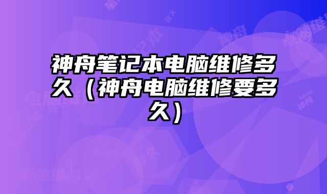 神舟筆記本電腦維修多久（神舟電腦維修要多久）