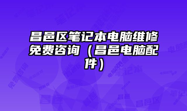 昌邑區筆記本電腦維修免費咨詢（昌邑電腦配件）
