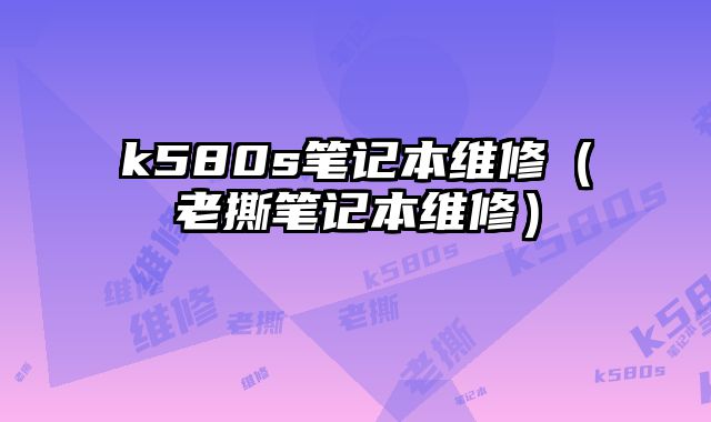 k580s筆記本維修（老撕筆記本維修）