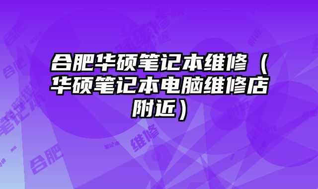 合肥華碩筆記本維修（華碩筆記本電腦維修店附近）