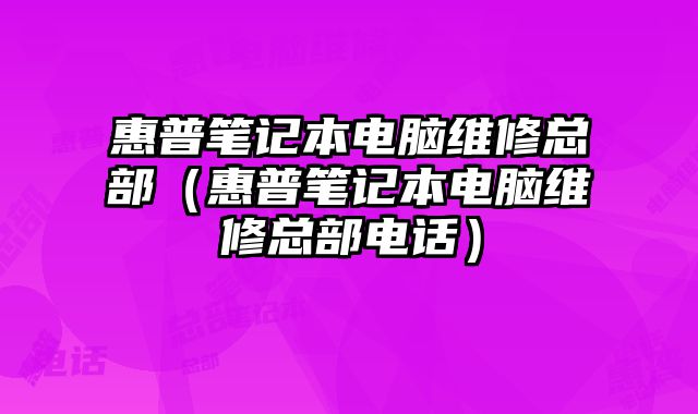 惠普筆記本電腦維修總部（惠普筆記本電腦維修總部電話）
