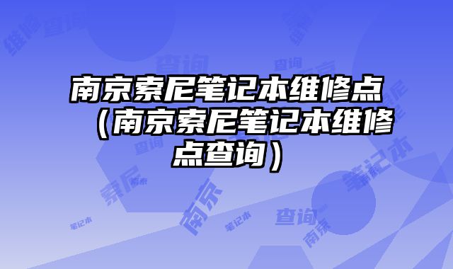 南京索尼筆記本維修點（南京索尼筆記本維修點查詢）