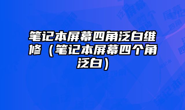 筆記本屏幕四角泛白維修（筆記本屏幕四個角泛白）