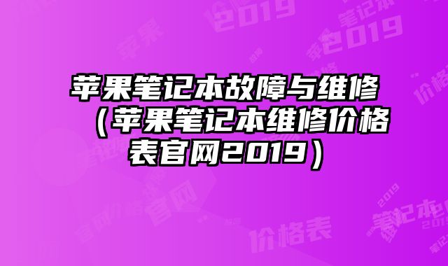 蘋果筆記本故障與維修（蘋果筆記本維修價格表官網2019）