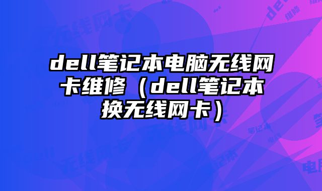 dell筆記本電腦無線網卡維修（dell筆記本換無線網卡）