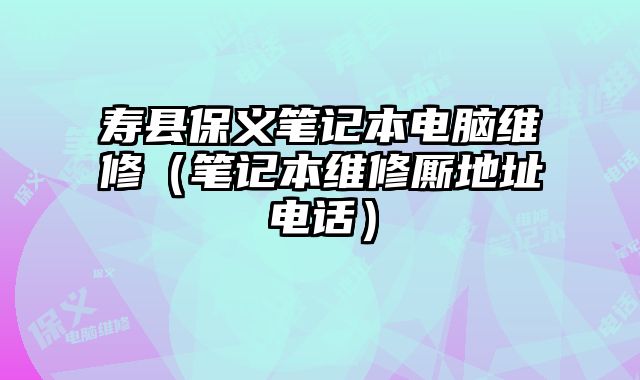 壽縣保義筆記本電腦維修（筆記本維修廝地址電話）