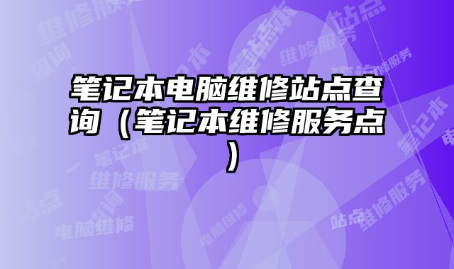 筆記本電腦維修站點查詢（筆記本維修服務點）