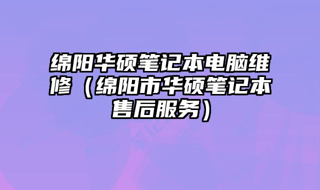 綿陽華碩筆記本電腦維修（綿陽市華碩筆記本售后服務(wù)）