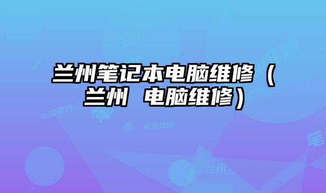 蘭州筆記本電腦維修（蘭州 電腦維修）
