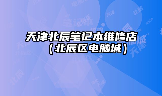 天津北辰筆記本維修店（北辰區(qū)電腦城）