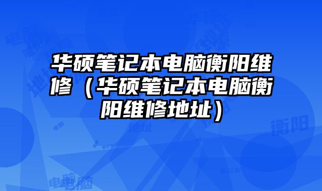 華碩筆記本電腦衡陽維修（華碩筆記本電腦衡陽維修地址）