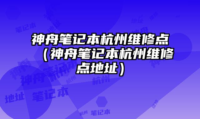 神舟筆記本杭州維修點（神舟筆記本杭州維修點地址）
