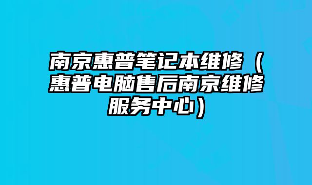 南京惠普筆記本維修（惠普電腦售后南京維修服務中心）