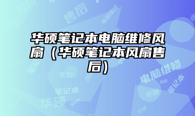 華碩筆記本電腦維修風扇（華碩筆記本風扇售后）