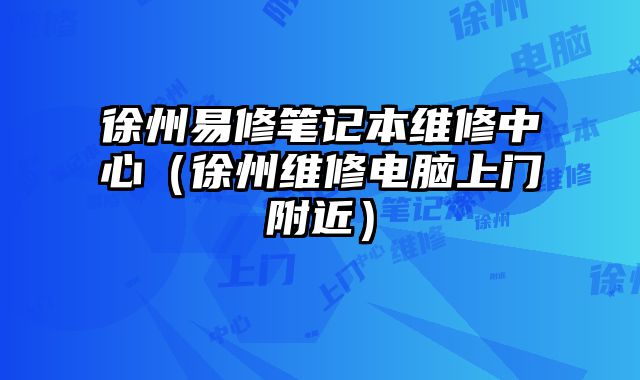 徐州易修筆記本維修中心（徐州維修電腦上門附近）