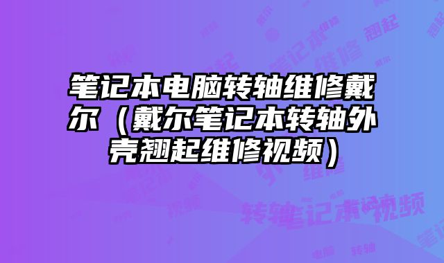 筆記本電腦轉軸維修戴爾（戴爾筆記本轉軸外殼翹起維修視頻）