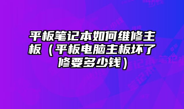 平板筆記本如何維修主板（平板電腦主板壞了修要多少錢）