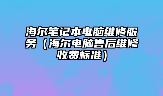 海爾筆記本電腦維修服務（海爾電腦售后維修收費標準）