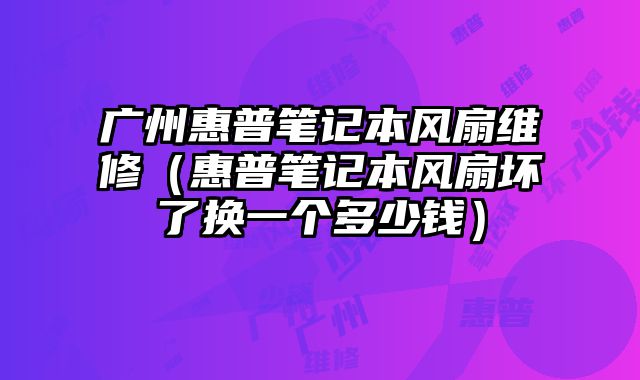 廣州惠普筆記本風扇維修（惠普筆記本風扇壞了換一個多少錢）