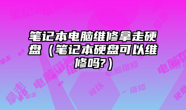筆記本電腦維修拿走硬盤（筆記本硬盤可以維修嗎?）