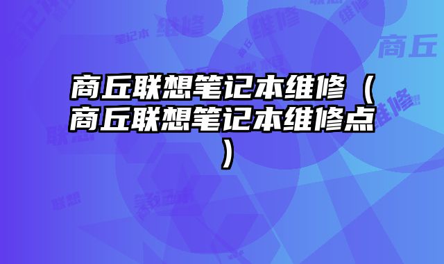 商丘聯想筆記本維修（商丘聯想筆記本維修點）