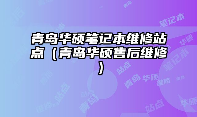 青島華碩筆記本維修站點（青島華碩售后維修）