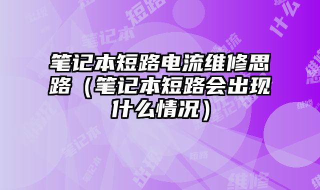 筆記本短路電流維修思路（筆記本短路會出現什么情況）