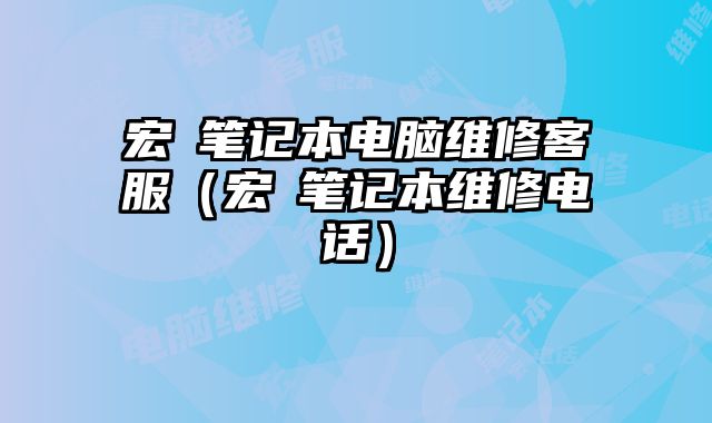 宏碁筆記本電腦維修客服（宏碁筆記本維修電話）