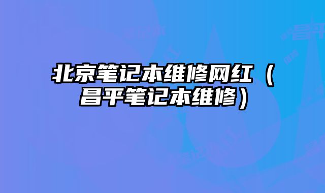北京筆記本維修網紅（昌平筆記本維修）